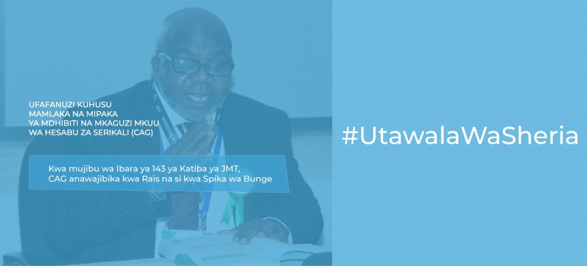 UFAFANUZI WA KISHERIA KUHUSU MAMLAKA NA MIPAKA YA MDHIBITI NA MKAGUZI MKUU WA HESABU ZA SERIKALI (CONTORLLER AND AUDITOR GENERAL – CAG)