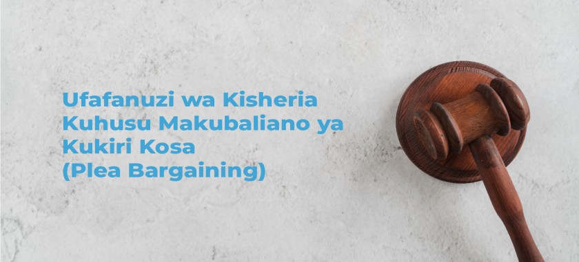 Ufafanuzi wa Kisheria Kuhusu Makubaliano ya Kukiri Kosa (Plea Bargaining)